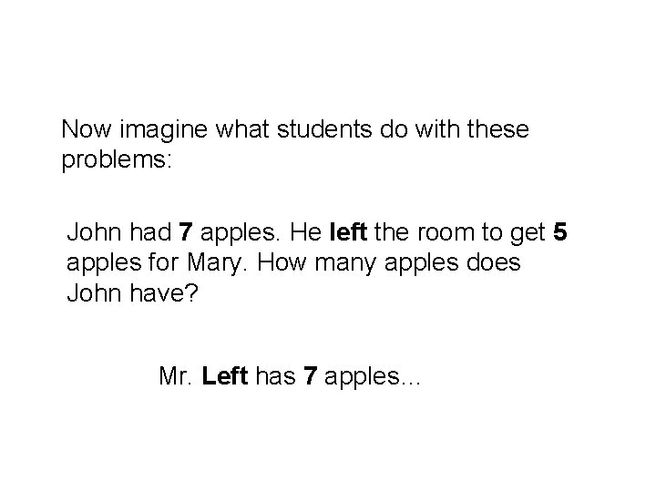 Now imagine what students do with these problems: John had 7 apples. He left