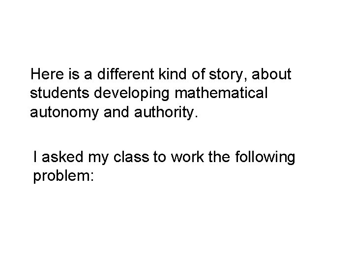 Here is a different kind of story, about students developing mathematical autonomy and authority.