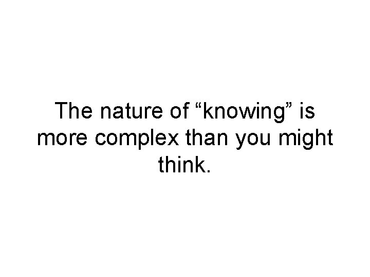 The nature of “knowing” is more complex than you might think. 