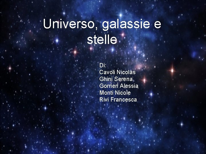 Universo, galassie e stelle Di: Cavoli Nicolas Ghini Serena Gorrieri Alessia Monti Nicole Rivi