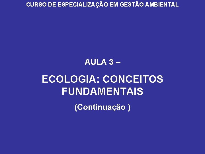 CURSO DE ESPECIALIZAÇÃO EM GESTÃO AMBIENTAL AULA 3 – ECOLOGIA: CONCEITOS FUNDAMENTAIS (Continuação )