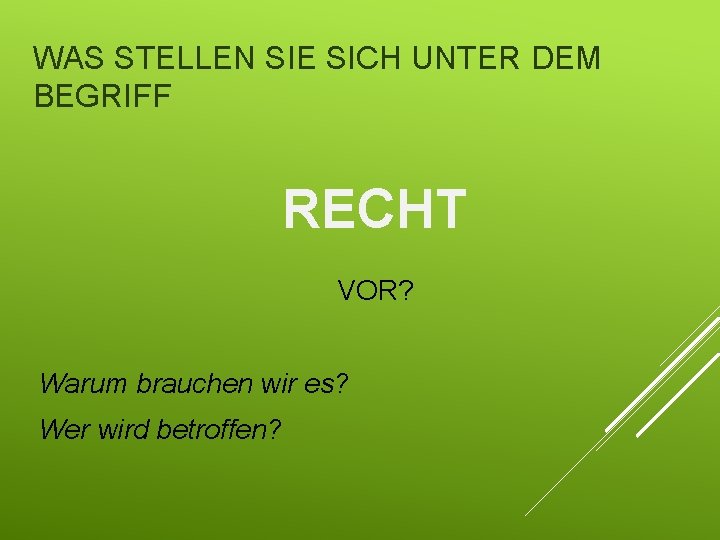 WAS STELLEN SIE SICH UNTER DEM BEGRIFF RECHT VOR? Warum brauchen wir es? Wer