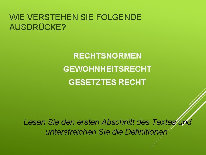 WIE VERSTEHEN SIE FOLGENDE AUSDRÜCKE? RECHTSNORMEN GEWOHNHEITSRECHT GESETZTES RECHT Lesen Sie den ersten Abschnitt