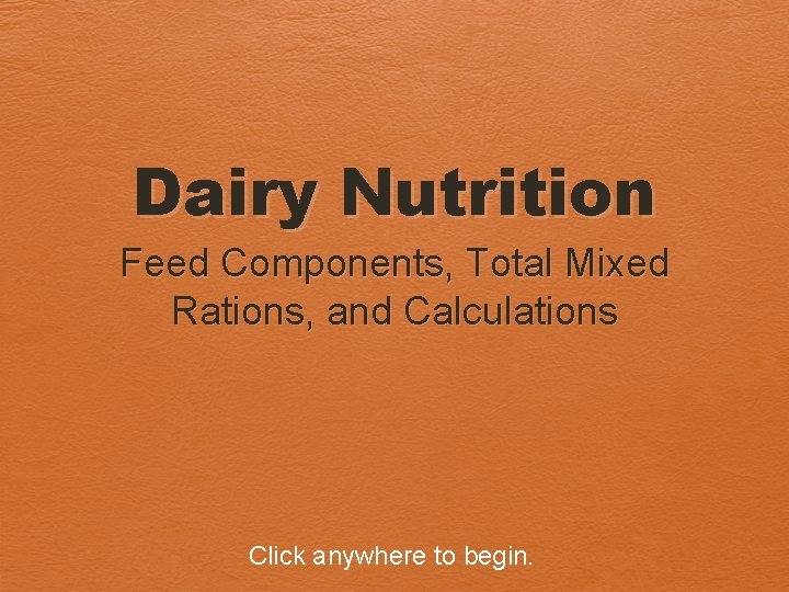 Dairy Nutrition Feed Components, Total Mixed Rations, and Calculations Click anywhere to begin. 