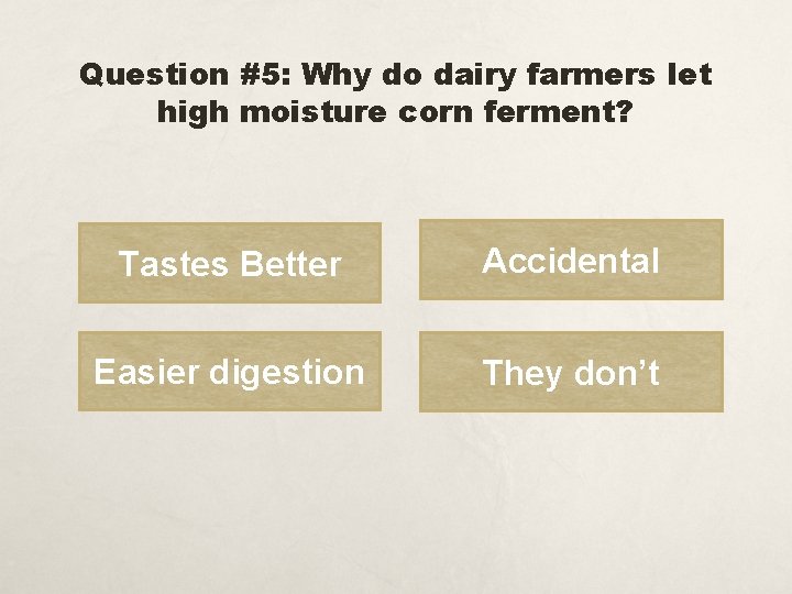 Question #5: Why do dairy farmers let high moisture corn ferment? Tastes Better Accidental