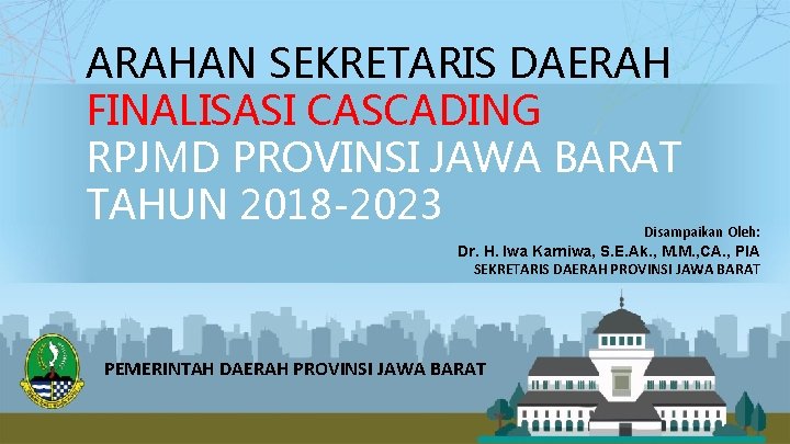 ARAHAN SEKRETARIS DAERAH FINALISASI CASCADING RPJMD PROVINSI JAWA BARAT TAHUN 2018 -2023 Disampaikan Oleh: