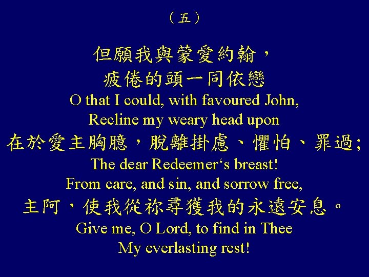 （五） 但願我與蒙愛約翰， 疲倦的頭一同依戀 O that I could, with favoured John, Recline my weary head