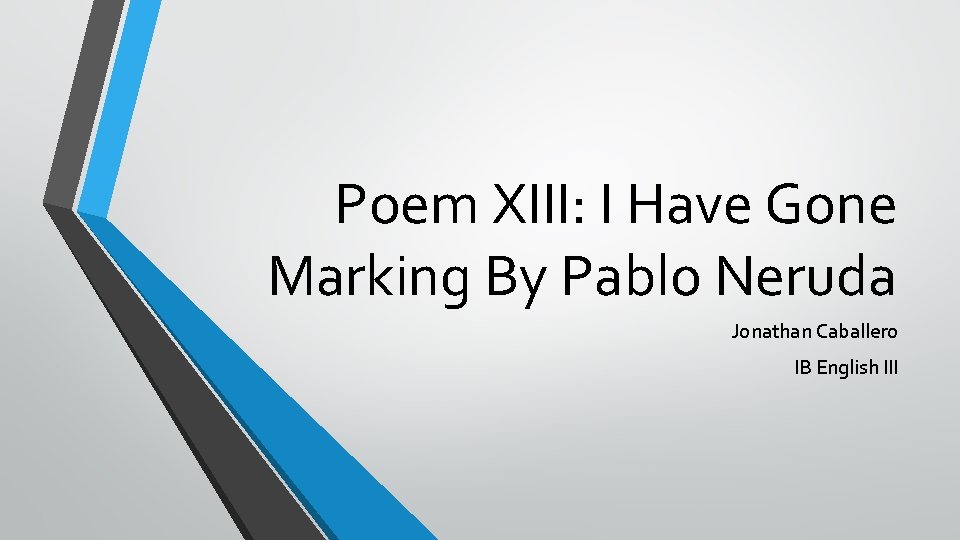 Poem XIII: I Have Gone Marking By Pablo Neruda Jonathan Caballero IB English III