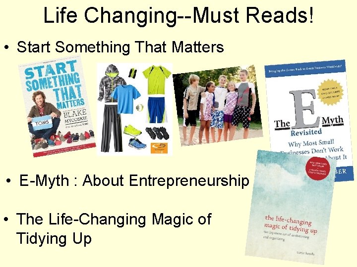 Life Changing--Must Reads! • Start Something That Matters • E-Myth : About Entrepreneurship •
