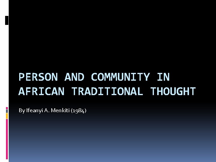 PERSON AND COMMUNITY IN AFRICAN TRADITIONAL THOUGHT By Ifeanyi A. Menkiti (1984) 