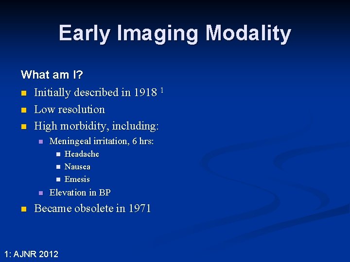 Early Imaging Modality What am I? n Initially described in 1918 1 n Low