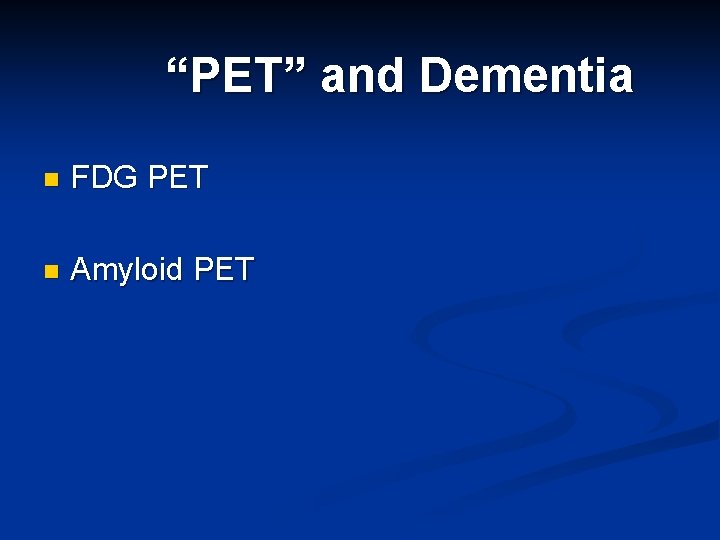 “PET” and Dementia n FDG PET n Amyloid PET 
