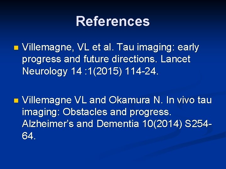 References n Villemagne, VL et al. Tau imaging: early progress and future directions. Lancet