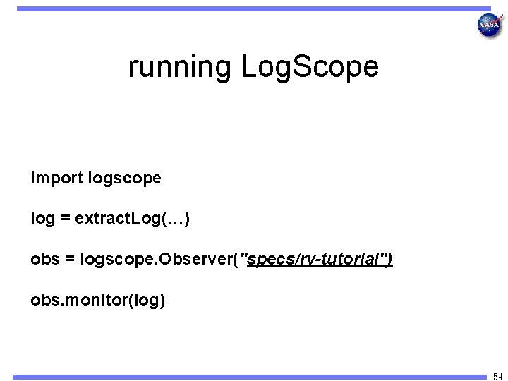 running Log. Scope import logscope log = extract. Log(…) obs = logscope. Observer("specs/rv-tutorial") obs.