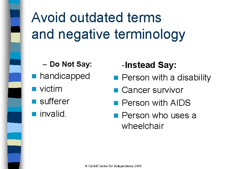 Avoid outdated terms and negative terminology – Do Not Say: handicapped n victim n