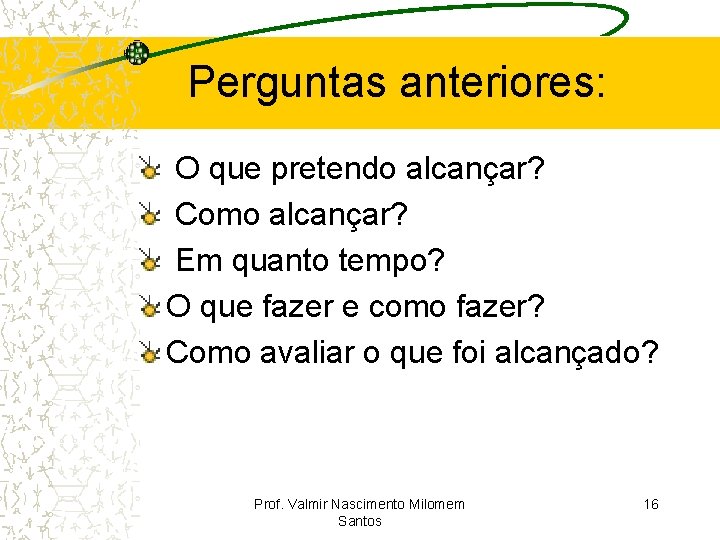 Perguntas anteriores: O que pretendo alcançar? Como alcançar? Em quanto tempo? O que fazer