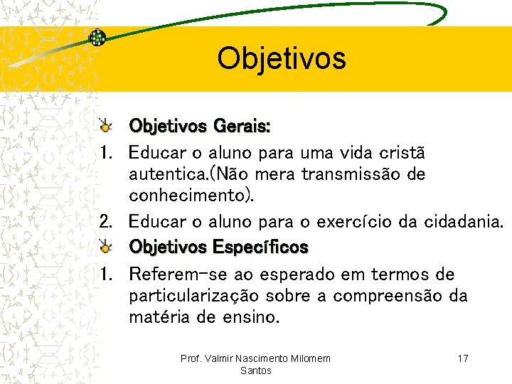 Objetivos Gerais: 1. Educar o aluno para uma vida cristã autentica. (Não mera transmissão