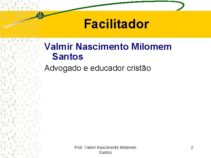 Facilitador Valmir Nascimento Milomem Santos Advogado e educador cristão Prof. Valmir Nascimento Milomem Santos