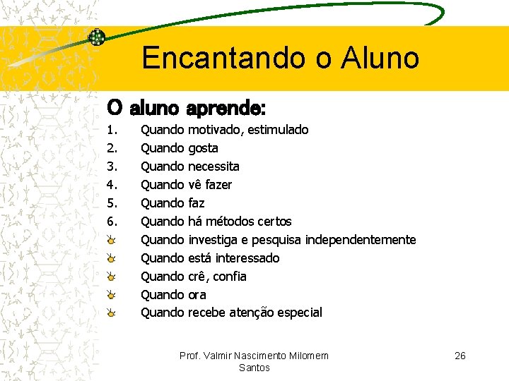 Encantando o Aluno O aluno aprende: 1. 2. 3. 4. 5. 6. Quando Quando