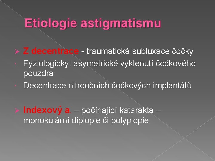 Etiologie astigmatismu Ø Z decentrace - traumatická subluxace čočky Fyziologicky: asymetrické vyklenutí čočkového pouzdra