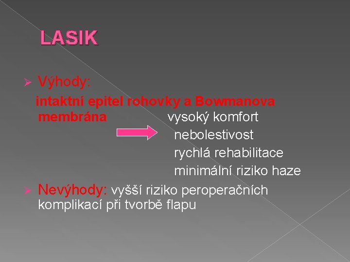 LASIK Ø Výhody: intaktní epitel rohovky a Bowmanova membrána vysoký komfort nebolestivost rychlá rehabilitace