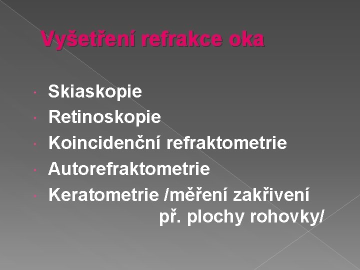 Vyšetření refrakce oka Skiaskopie Retinoskopie Koincidenční refraktometrie Autorefraktometrie Keratometrie /měření zakřivení př. plochy rohovky/