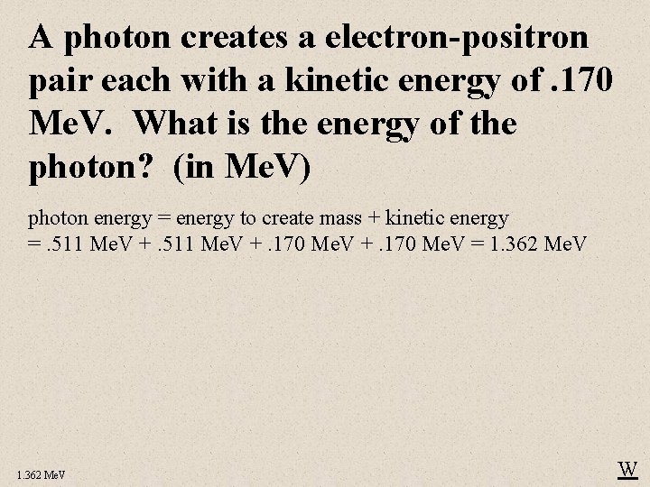 A photon creates a electron-positron pair each with a kinetic energy of. 170 Me.