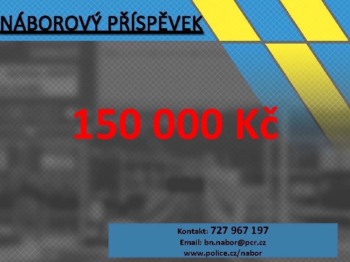 NÁBOROVÝ PŘÍSPĚVEK 150 000 Kč Kontakt: 727 967 197 Email: bn. nabor@pcr. cz www.