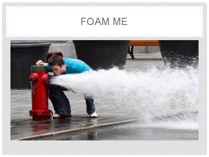 FOAM ME 