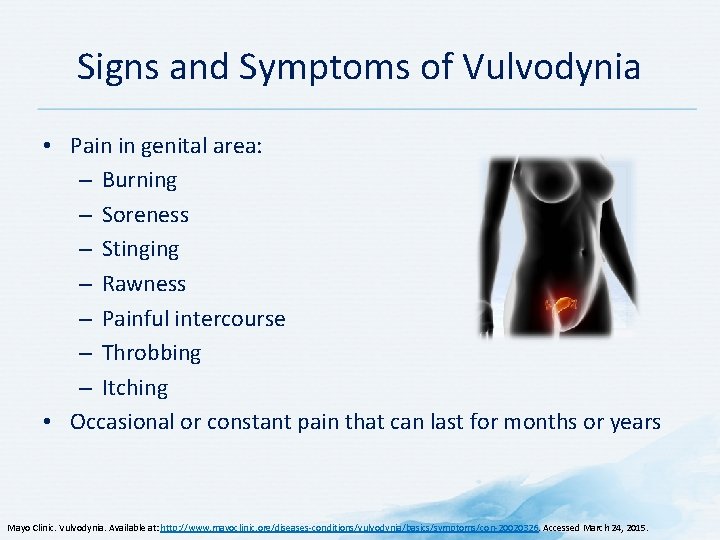 Signs and Symptoms of Vulvodynia • Pain in genital area: – Burning – Soreness