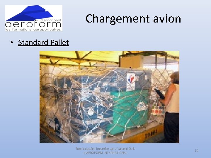 Chargement avion • Standard Pallet Reproduction Interdite sans l'accord écrit d'AEROFORM INTERNATIONAL 19 