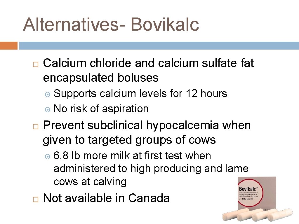 Alternatives- Bovikalc Calcium chloride and calcium sulfate fat encapsulated boluses Supports calcium levels for