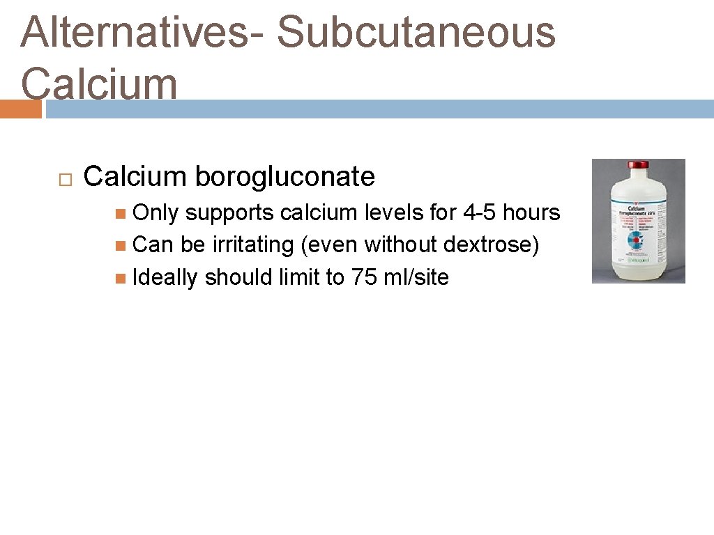 Alternatives- Subcutaneous Calcium borogluconate Only supports calcium levels for 4 -5 hours Can be