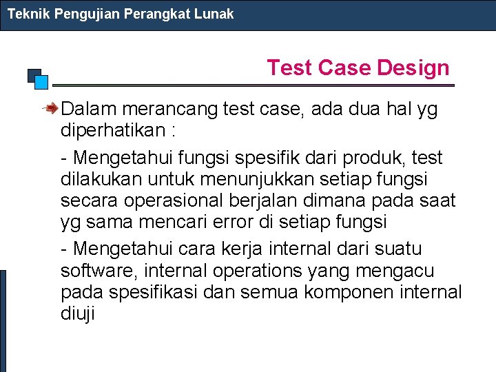 Teknik Pengujian Perangkat Lunak Test Case Design Dalam merancang test case, ada dua hal