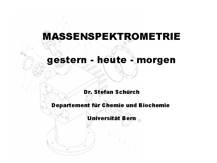 MASSENSPEKTROMETRIE gestern - heute - morgen Dr. Stefan Schürch Departement für Chemie und Biochemie