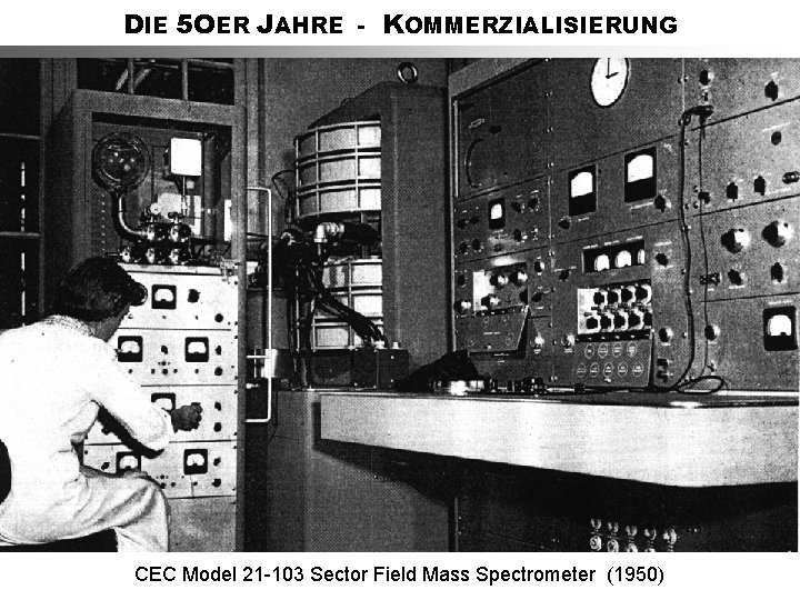 DIE 5 OER JAHRE - KOMMERZIALISIERUNG CEC Model 21 -103 Sector Field Mass Spectrometer