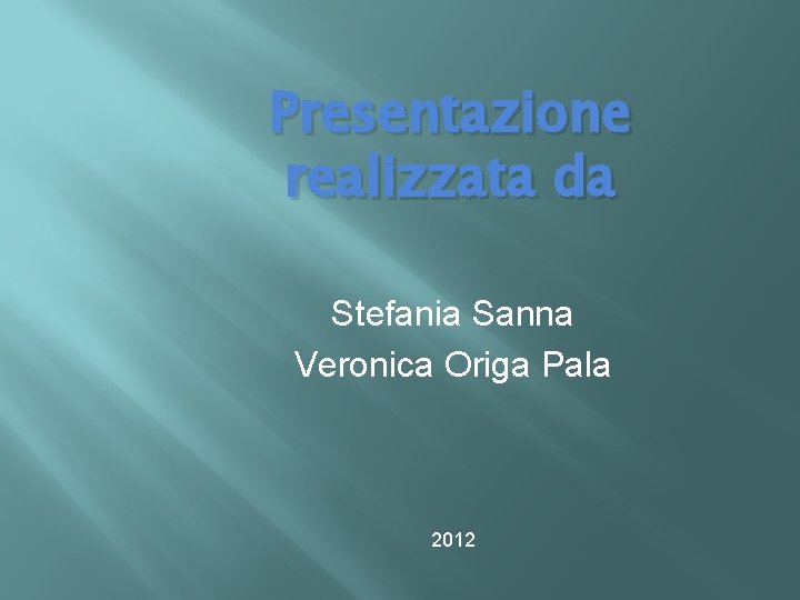 Presentazione realizzata da Stefania Sanna Veronica Origa Pala 2012 