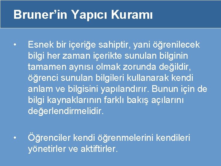 Bruner’in Yapıcı Kuramı • Esnek bir içeriğe sahiptir, yani öğrenilecek bilgi her zaman içerikte