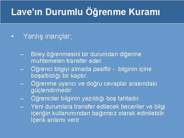 Lave’ın Durumlu Öğrenme Kuramı • Yanlış inançlar; – – – Birey öğrenmesini bir durumdan