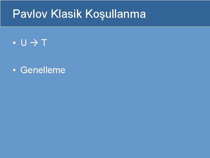 Pavlov Klasik Koşullanma • U T • Genelleme 