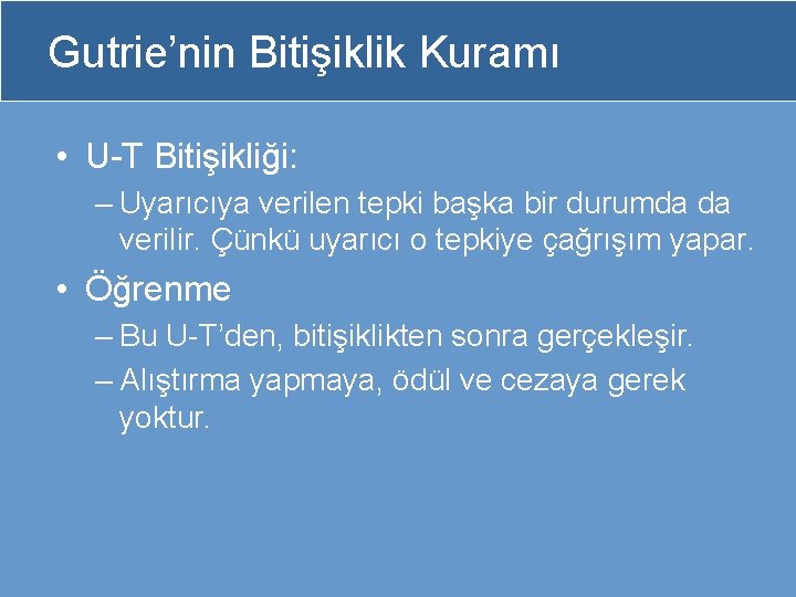 Gutrie’nin Bitişiklik Kuramı • U-T Bitişikliği: – Uyarıcıya verilen tepki başka bir durumda da