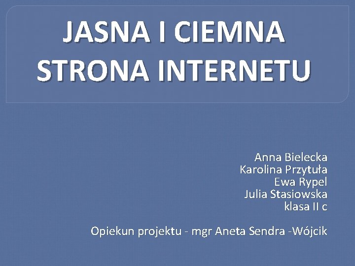 JASNA I CIEMNA STRONA INTERNETU Anna Bielecka Karolina Przytuła Ewa Rypel Julia Stasiowska klasa