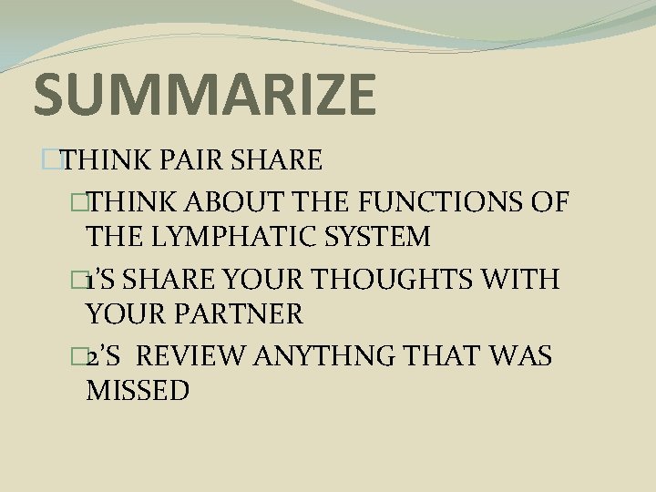 SUMMARIZE �THINK PAIR SHARE �THINK ABOUT THE FUNCTIONS OF THE LYMPHATIC SYSTEM � 1’S