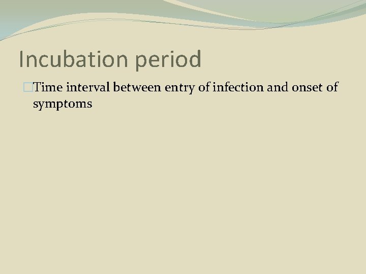 Incubation period �Time interval between entry of infection and onset of symptoms 