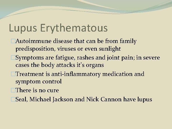 Lupus Erythematous �Autoimmune disease that can be from family predisposition, viruses or even sunlight