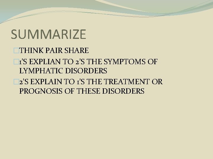 SUMMARIZE �THINK PAIR SHARE � 1’S EXPLIAN TO 2’S THE SYMPTOMS OF LYMPHATIC DISORDERS
