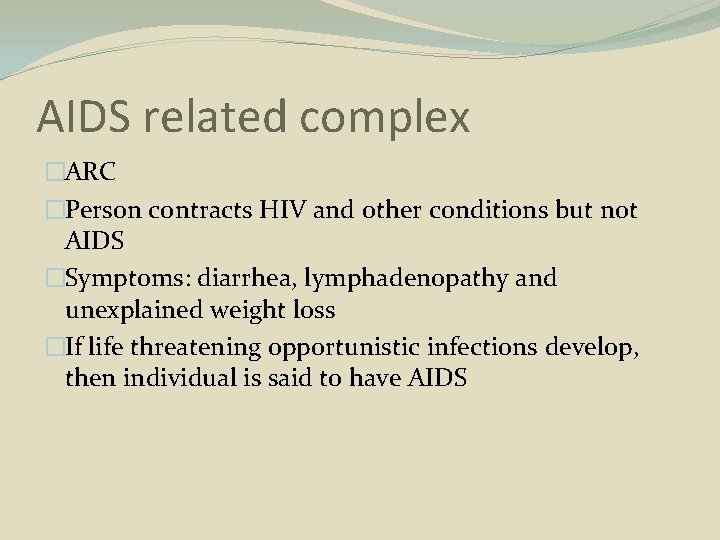 AIDS related complex �ARC �Person contracts HIV and other conditions but not AIDS �Symptoms: