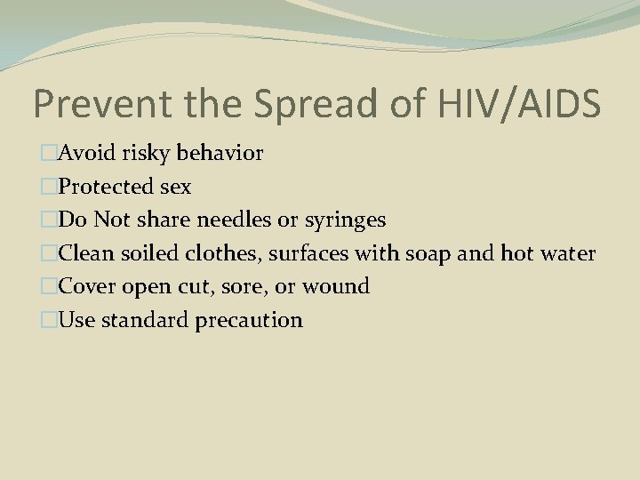 Prevent the Spread of HIV/AIDS �Avoid risky behavior �Protected sex �Do Not share needles