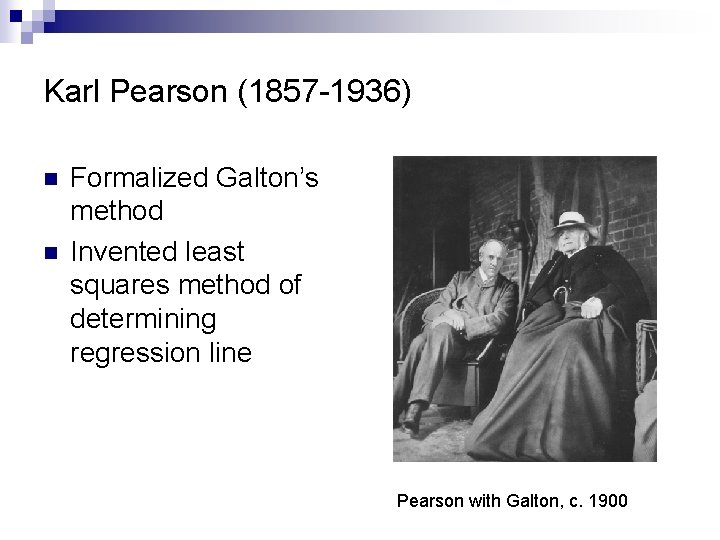 Karl Pearson (1857 -1936) n n Formalized Galton’s method Invented least squares method of