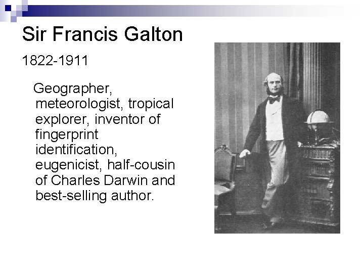 Sir Francis Galton 1822 -1911 Geographer, meteorologist, tropical explorer, inventor of fingerprint identification, eugenicist,